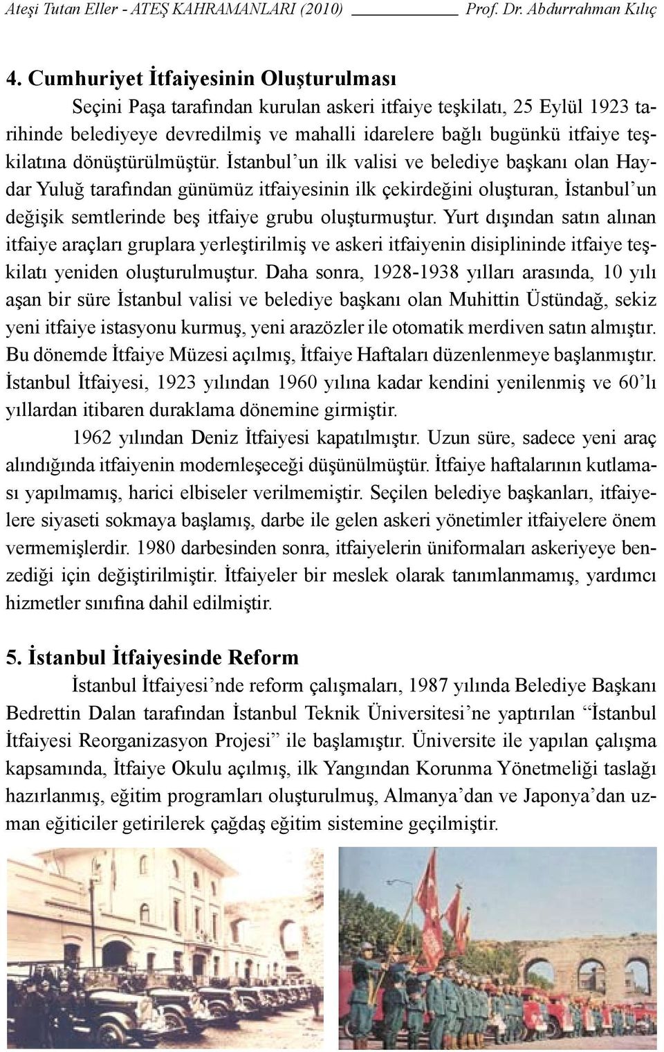 İstanbul un ilk valisi ve belediye başkanı olan Haydar Yuluğ tarafından günümüz itfaiyesinin ilk çekirdeğini oluşturan, İstanbul un değişik semtlerinde beş itfaiye grubu oluşturmuştur.