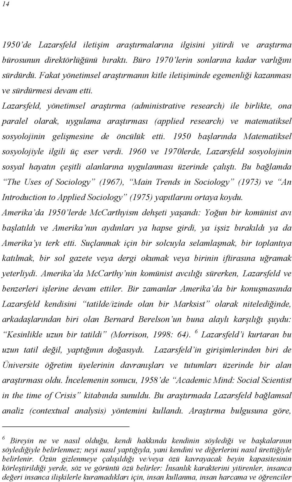 Lazarsfeld, yönetimsel araştırma (administrative research) ile birlikte, ona paralel olarak, uygulama araştırması (applied research) ve matematiksel sosyolojinin gelişmesine de öncülük etti.