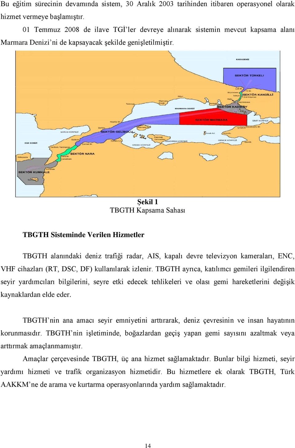 Şekil 1 TBGTH Kapsama Sahası TBGTH Sisteminde Verilen Hizmetler TBGTH alanındaki deniz trafiği radar, AIS, kapalı devre televizyon kameraları, ENC, VHF cihazları (RT, DSC, DF) kullanılarak izlenir.