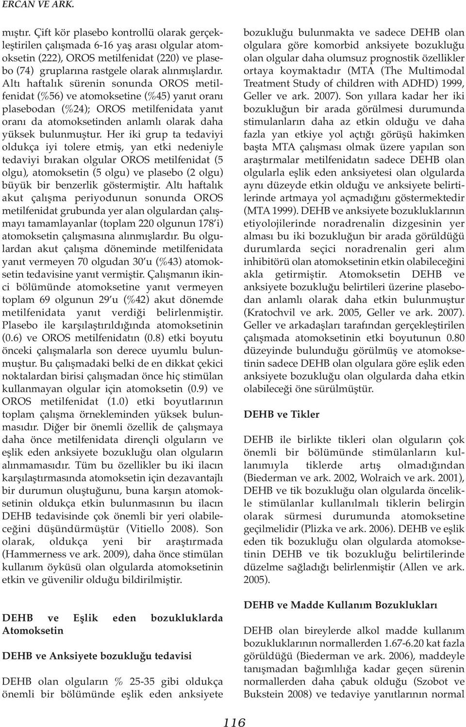 Altı haftalık sürenin sonunda OROS metilfenidat (%56) ve atomoksetine (%45) yanıt oranı plasebodan (%24); OROS metilfenidata yanıt oranı da atomoksetinden anlamlı olarak daha yüksek bulunmuştur.