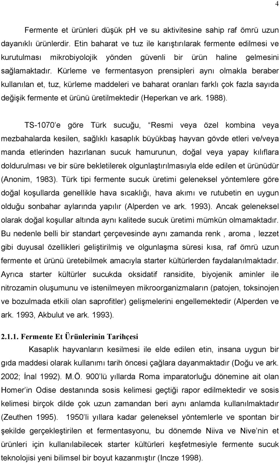 Kürleme ve fermentasyon prensipleri aynı olmakla beraber kullanılan et, tuz, kürleme maddeleri ve baharat oranları farklı çok fazla sayıda değişik fermente et ürünü üretilmektedir (Heperkan ve ark.