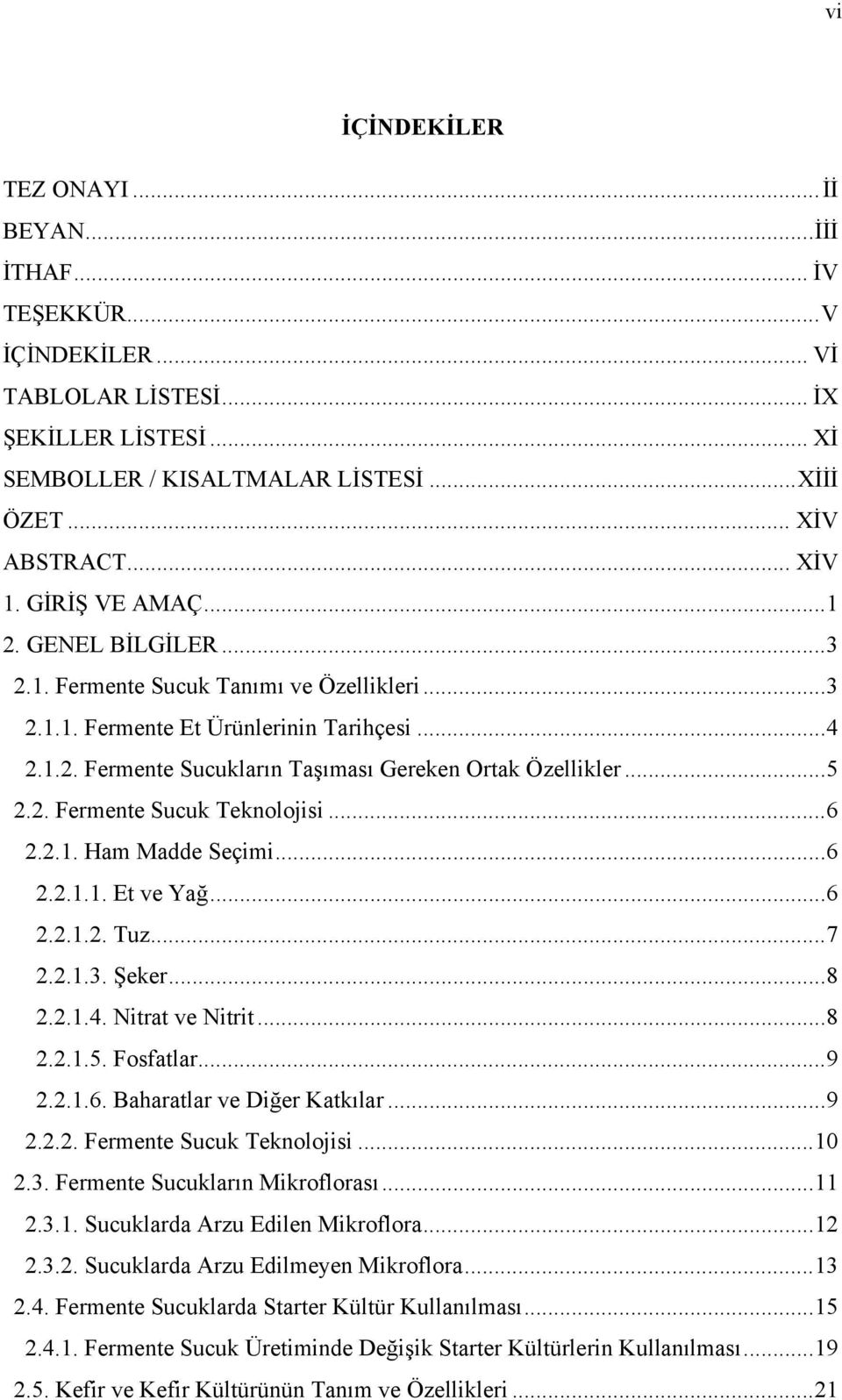 .. 5 2.2. Fermente Sucuk Teknolojisi... 6 2.2.1. Ham Madde Seçimi... 6 2.2.1.1. Et ve Yağ... 6 2.2.1.2. Tuz... 7 2.2.1.3. Şeker... 8 2.2.1.4. Nitrat ve Nitrit... 8 2.2.1.5. Fosfatlar... 9 2.2.1.6. Baharatlar ve Diğer Katkılar.