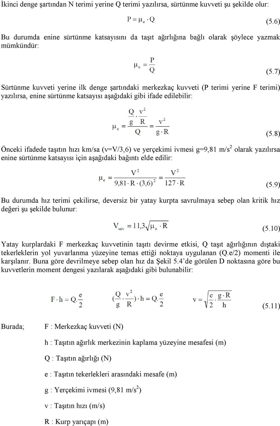 7) Önceki ifadede taşıtın hızı km/sa (v=v/3,6) ve yerçekimi ivmesi g=9,81 m/s 2 olarak yazılırsa enine sürtünme katsayısı için aşağıdaki bağıntı elde edilir: (5.