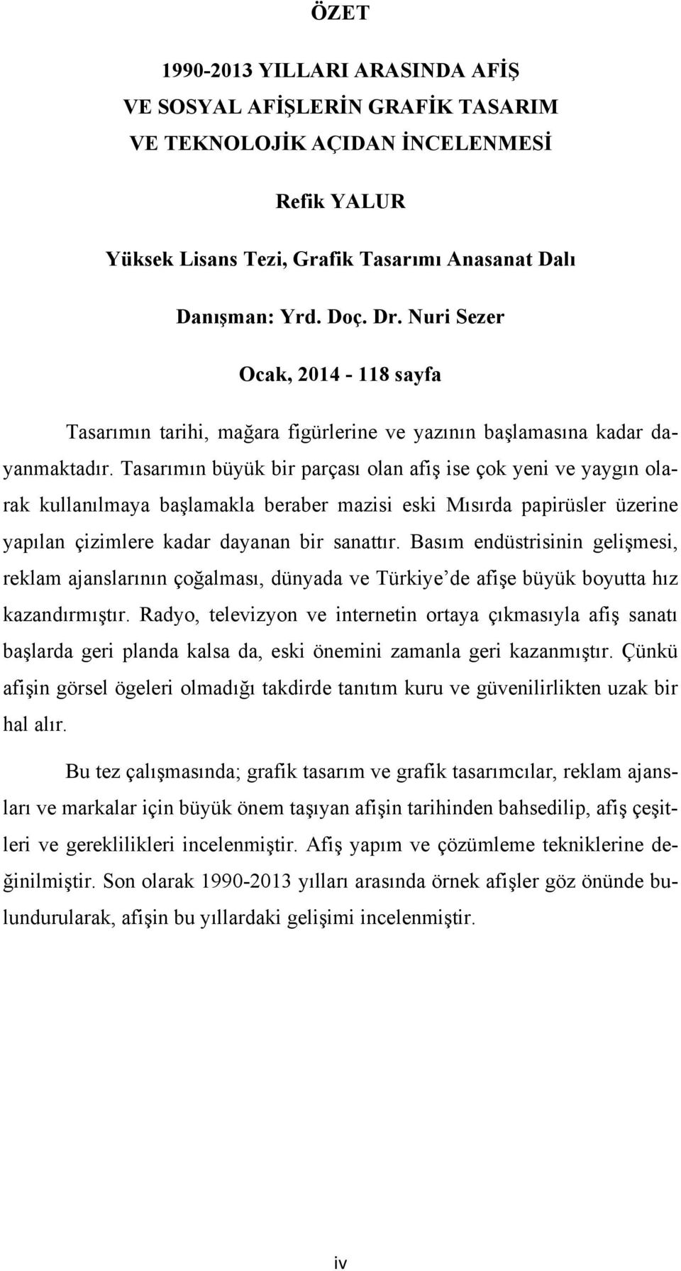 Tasarımın büyük bir parçası olan afiş ise çok yeni ve yaygın olarak kullanılmaya başlamakla beraber mazisi eski Mısırda papirüsler üzerine yapılan çizimlere kadar dayanan bir sanattır.