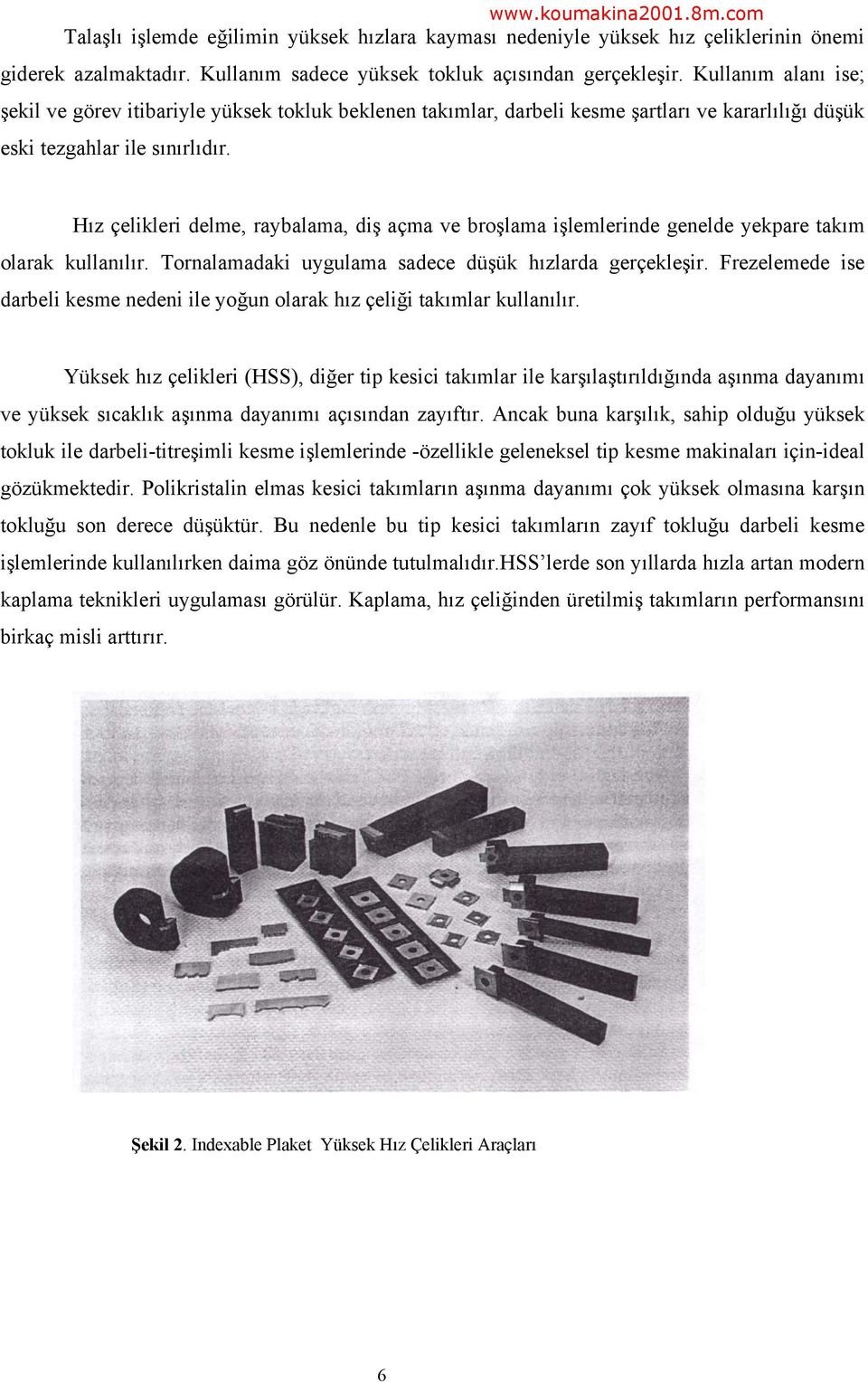 Hız çelikleri delme, raybalama, diş açma ve broşlama işlemlerinde genelde yekpare takım olarak kullanılır. Tornalamadaki uygulama sadece düşük hızlarda gerçekleşir.