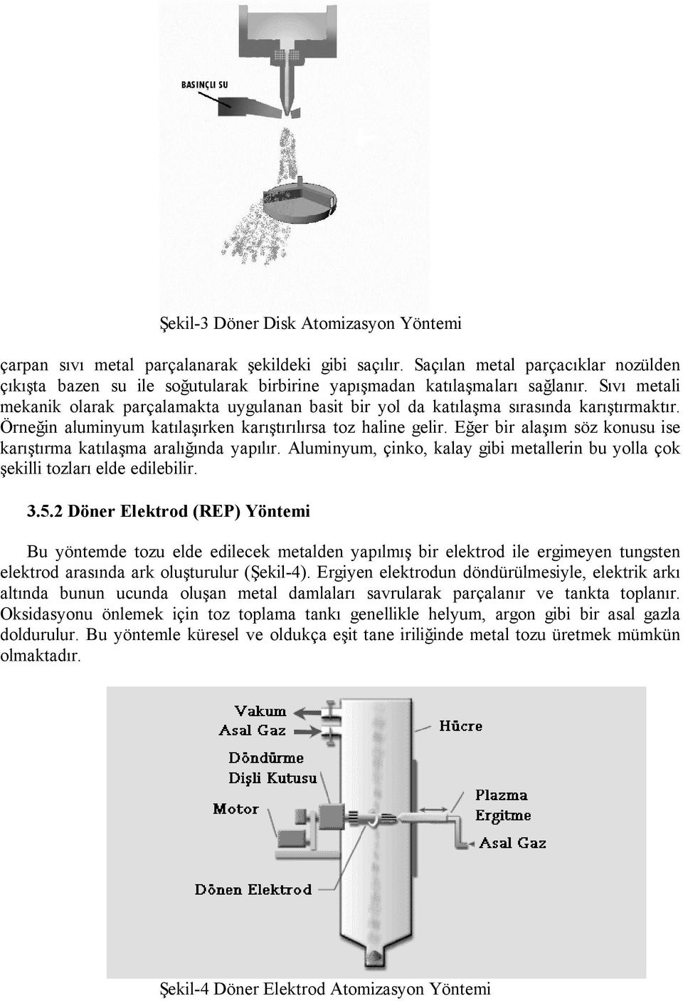 Sıvı metali mekanik olarak parçalamakta uygulanan basit bir yol da katılaşma sırasında karıştırmaktır. Örneğin aluminyum katılaşırken karıştırılırsa toz haline gelir.