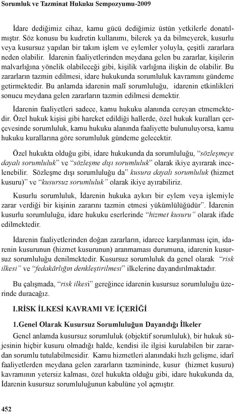 İdarenin faaliyetlerinden meydana gelen bu zararlar, kişilerin malvarlığına yönelik olabileceği gibi, kişilik varlığına ilişkin de olabilir.