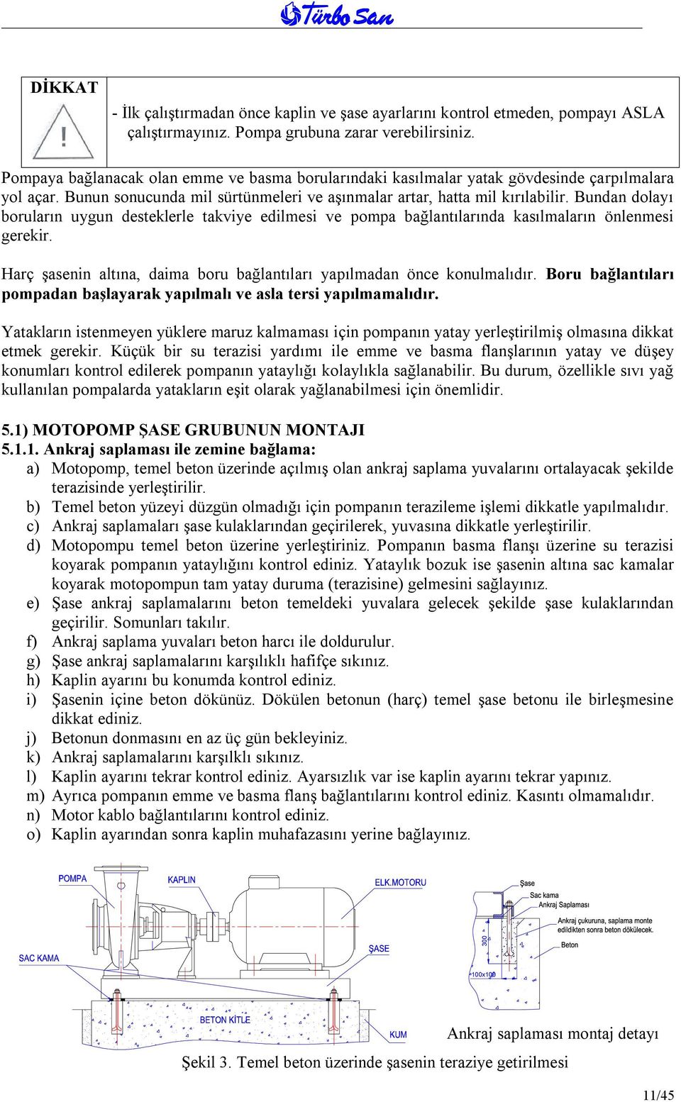 Bundan dolayı boruların uygun desteklerle takviye edilmesi ve pompa bağlantılarında kasılmaların önlenmesi gerekir. Harç şasenin altına, daima boru bağlantıları yapılmadan önce konulmalıdır.