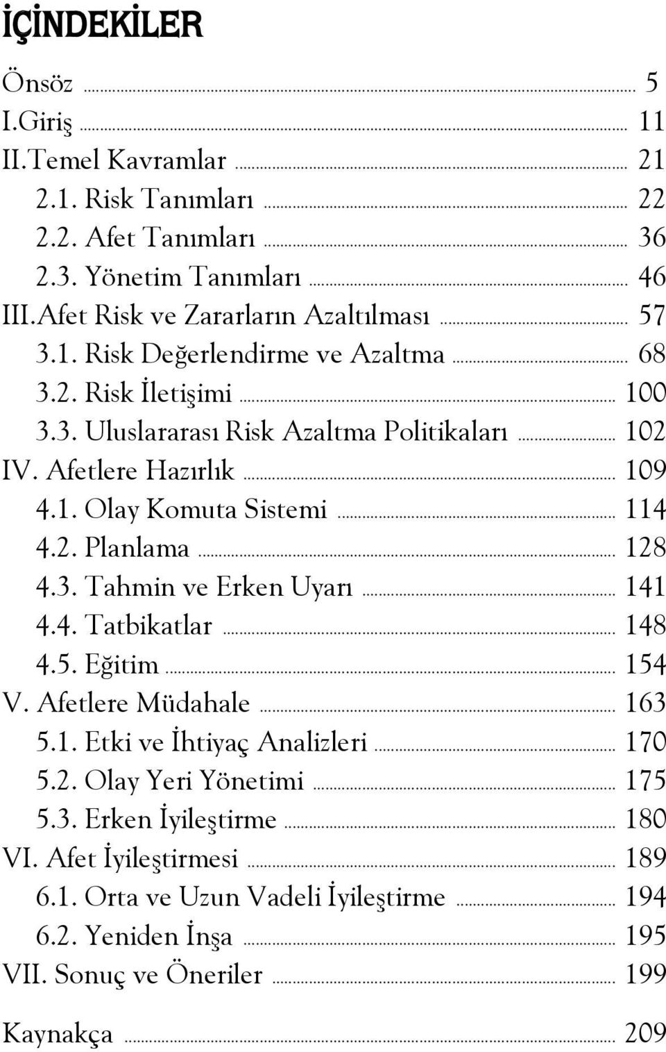 .. 114 4.2. Planlama... 128 4.3. Tahmin ve Erken Uyarı... 141 4.4. Tatbikatlar... 148 4.5. Eğitim... 154 V. Afetlere Müdahale... 163 5.1. Etki ve İhtiyaç Analizleri... 170 5.2. Olay Yeri Yönetimi.