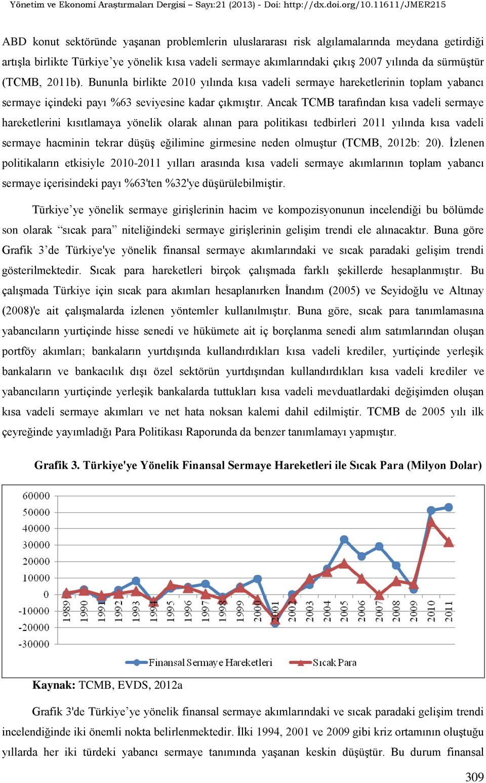 Ancak TCMB tarafından kısa vadeli sermaye hareketlerini kısıtlamaya yönelik olarak alınan para politikası tedbirleri 2011 yılında kısa vadeli sermaye hacminin tekrar düşüş eğilimine girmesine neden