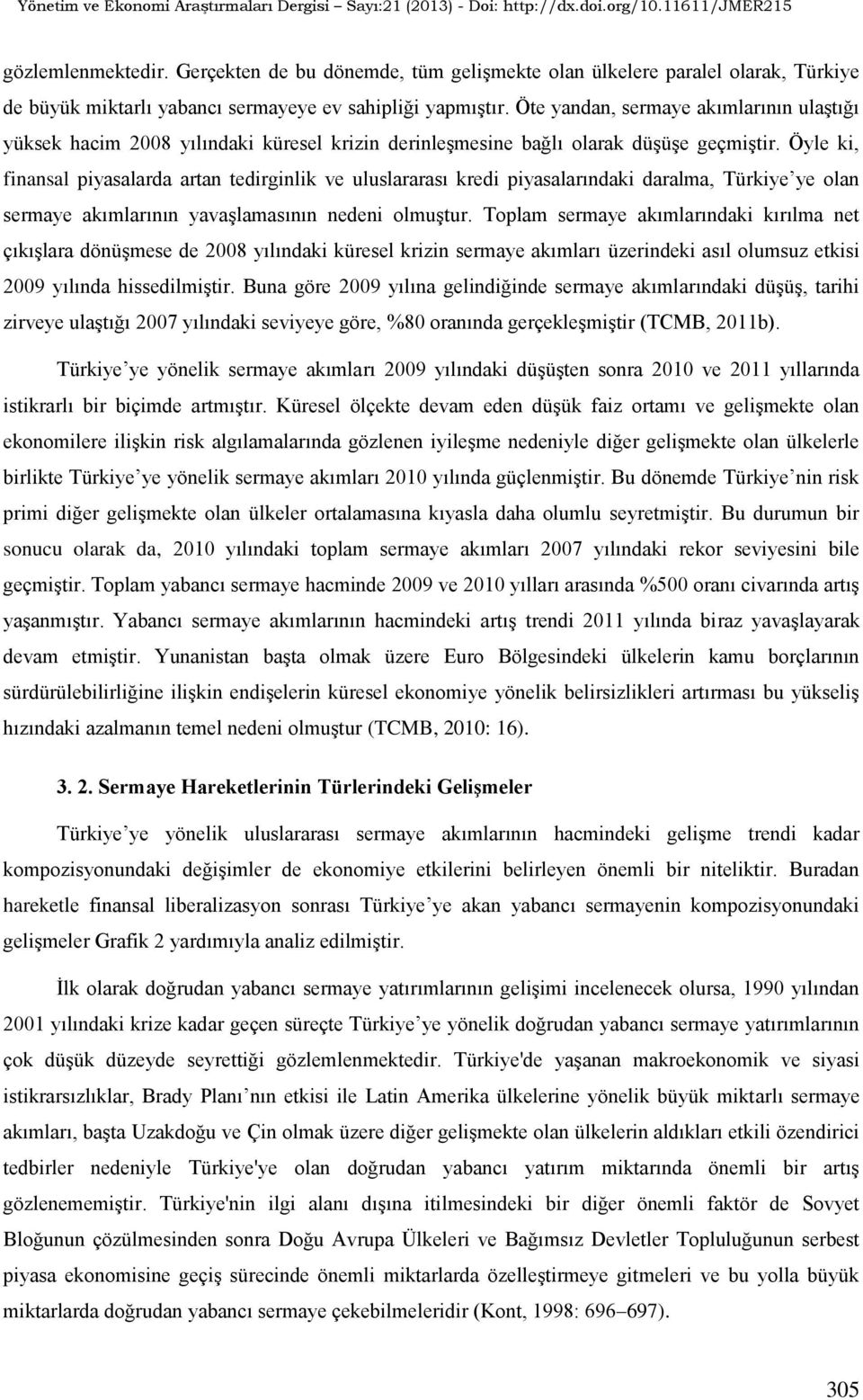 Öyle ki, finansal piyasalarda artan tedirginlik ve uluslararası kredi piyasalarındaki daralma, Türkiye ye olan sermaye akımlarının yavaşlamasının nedeni olmuştur.