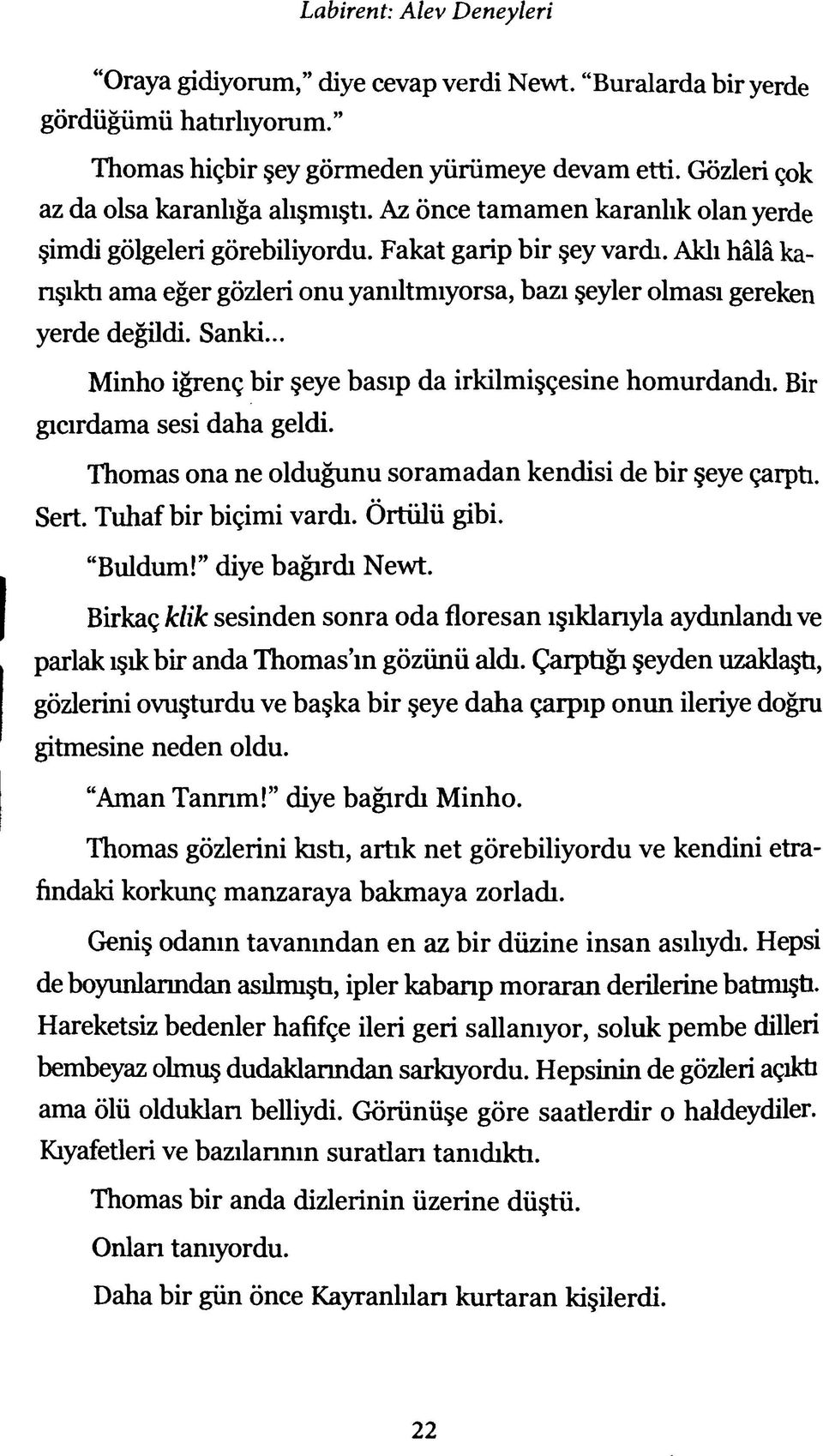 .. Minho iğrenç bir şeye basıp da irkilmişçesine homurdandı. Bir gıcırdama sesi daha geldi. Thomas ona ne olduğunu soramadan kendisi de bir şeye çarptı. Sert. Tuhaf bir biçimi vardı. Örtülü gibi.