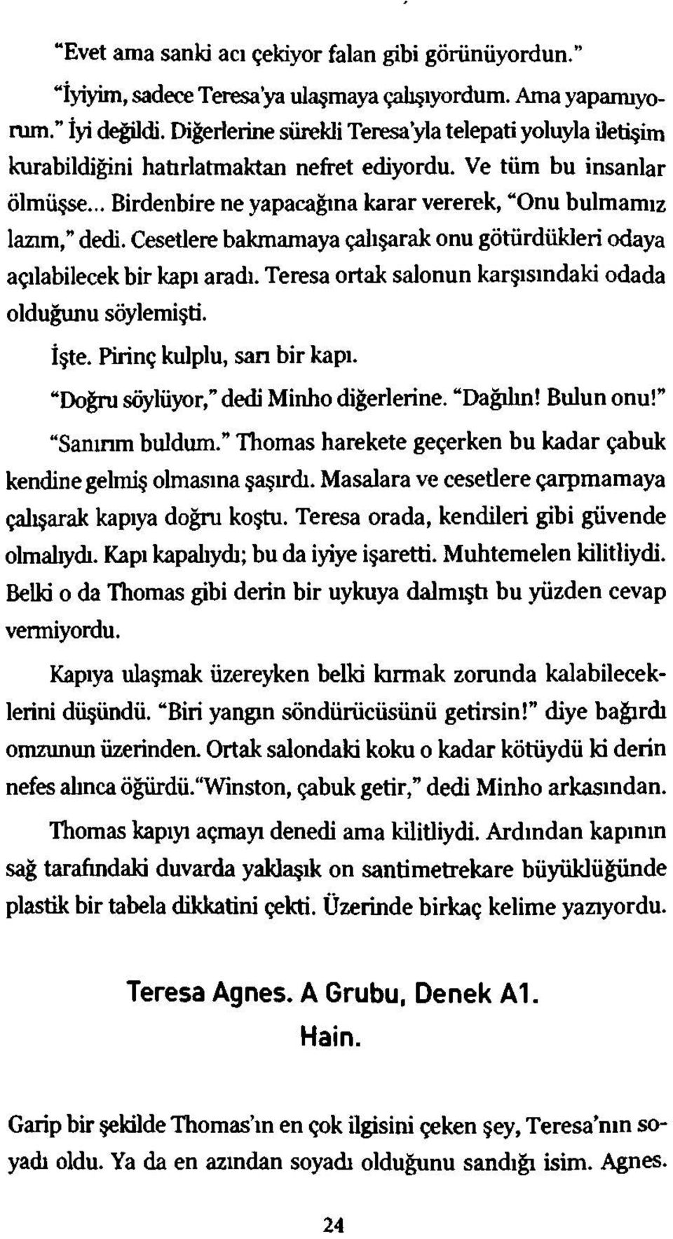 Cesetlere bakmamaya çalışarak onu götürdükleri odaya açılabilecek bir kapı aradı. Teresa ortak salonun karşısındaki odada olduğunu söylemişti. İşte. Pirinç kulplu, san bir kapı.