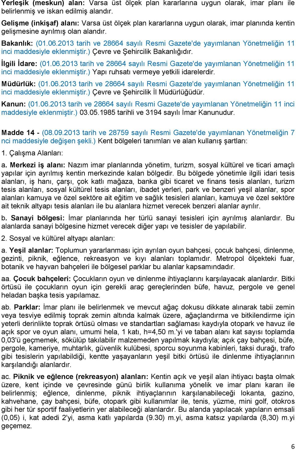 2013 tarih ve 28664 sayılı Resmi Gazete'de yayımlanan Yönetmeliğin 11 inci maddesiyle eklenmiştir.) Çevre ve Şehircilik Bakanlığıdır. İlgili İdare: (01.06.