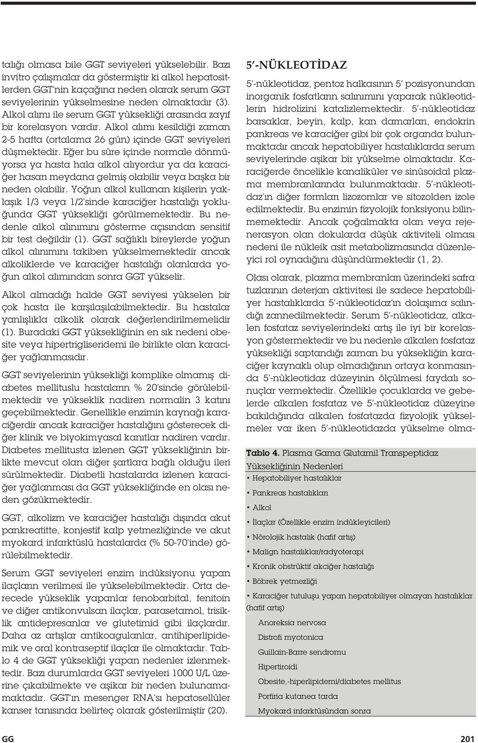 olmaktadır. Karaci erde öncelikle kanaliküler ve sinüsoidal plazma membranlarında bulunmaktadır. 5 -nükleotidaz ın di er formları lizozomlar ve sitozolden izole edilmektedir.