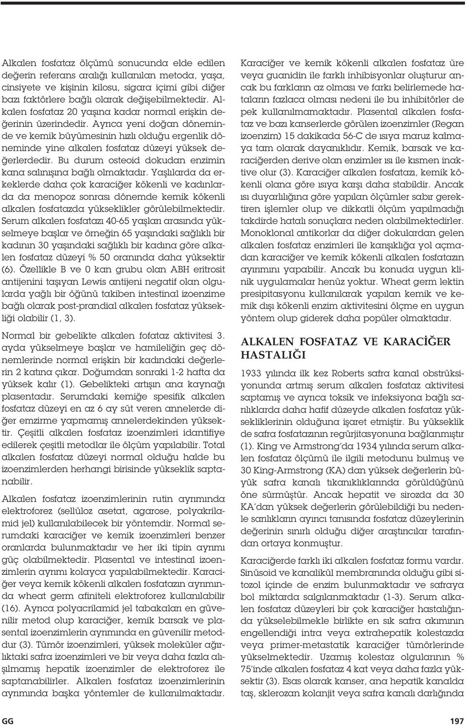 Ayrıca yeni do an döneminde ve kemik büyümesinin hızlı oldu u ergenlik döneminde yine alkalen fosfataz düzeyi yüksek de- erlerdedir. Bu durum osteoid dokudan enzimin kana salını ına ba lı olmaktadır.