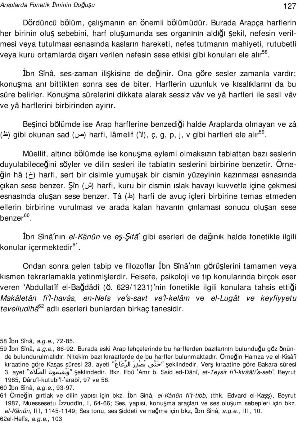 kuru ortamlarda dışarı verilen nefesin sese etkisi gibi konuları ele alır 58. İbn Sînâ, ses-zaman ilişkisine de değinir. Ona göre sesler zamanla vardır; konuşma anı bittikten sonra ses de biter.