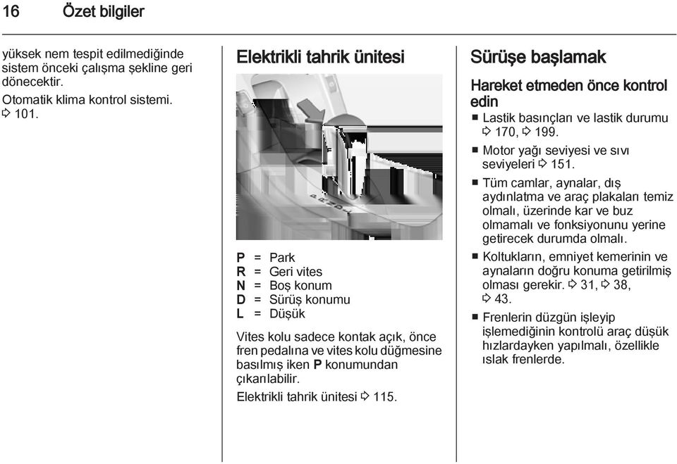 çıkarılabilir. Elektrikli tahrik ünitesi 3 115. Sürüşe başlamak Hareket etmeden önce kontrol edin Lastik basınçları ve lastik durumu 3 170, 3 199. Motor yağı seviyesi ve sıvı seviyeleri 3 151.