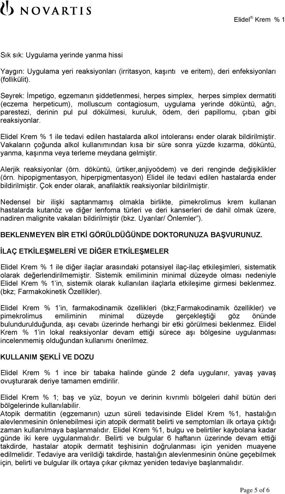 kuruluk, ödem, deri papillomu, çıban gibi reaksiyonlar. Elidel Krem % 1 ile tedavi edilen hastalarda alkol intoleransı ender olarak bildirilmiştir.