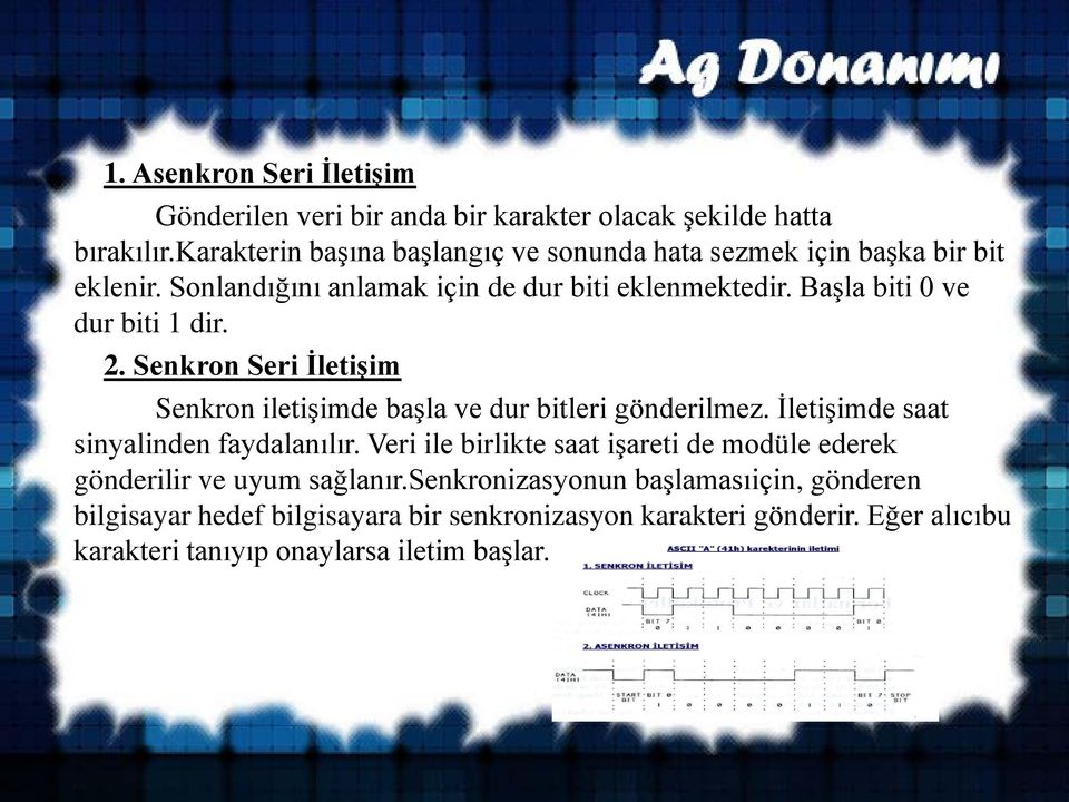 Başla biti 0 ve dur biti 1 dir. 2. Senkron Seri İletişim Senkron iletişimde başla ve dur bitleri gönderilmez. İletişimde saat sinyalinden faydalanılır.