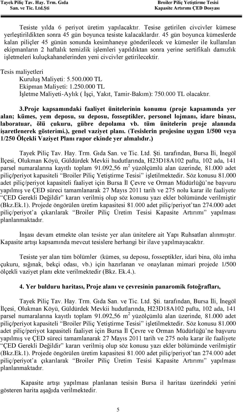 işletmeleri kuluçkahanelerinden yeni civcivler getirilecektir. Tesis maliyetleri Kuruluş Maliyeti: 5.500.000 TL Ekipman Maliyeti: 1.250.000 TL İşletme Maliyeti-Aylık ( İşçi, Yakıt, Tamir-Bakım): 750.