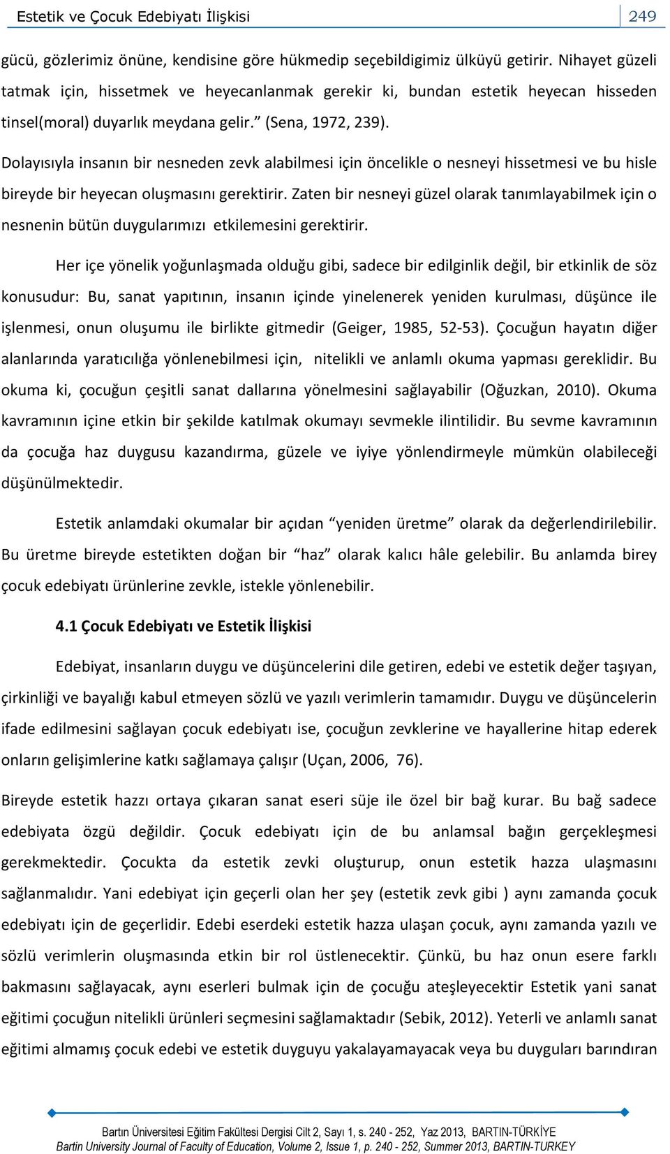 Dolayısıyla insanın bir nesneden zevk alabilmesi için öncelikle o nesneyi hissetmesi ve bu hisle bireyde bir heyecan oluşmasını gerektirir.