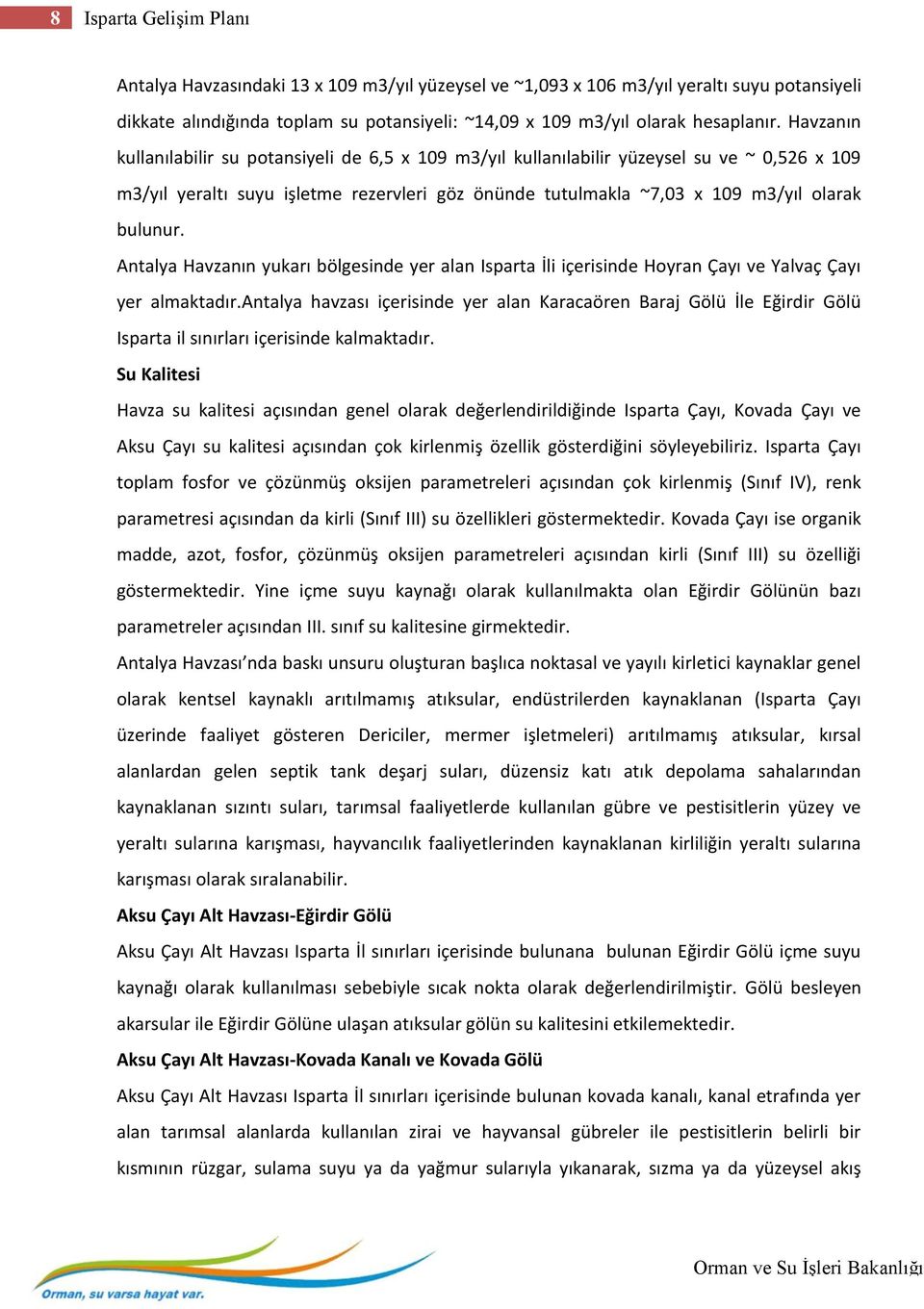 Antalya Havzanın yukarı bölgesinde yer alan Isparta İli içerisinde Hoyran Çayı ve Yalvaç Çayı yer almaktadır.