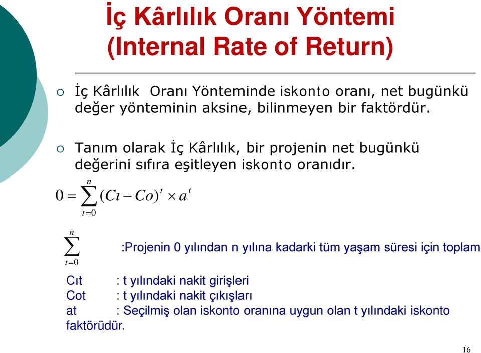 Tanım olarak İç Kârlılık, bir projenin net bugünkü değerini sıfıra eşitleyen iskonto oranıdır.