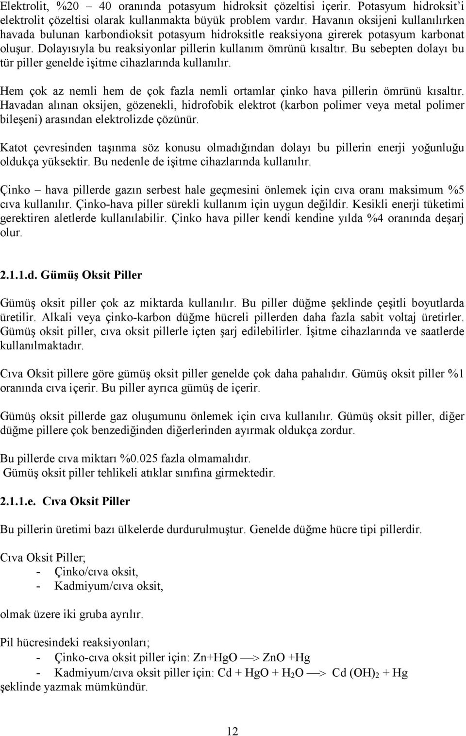 Bu sebepten dolayı bu tür piller genelde işitme cihazlarında kullanılır. Hem çok az nemli hem de çok fazla nemli ortamlar çinko hava pillerin ömrünü kısaltır.