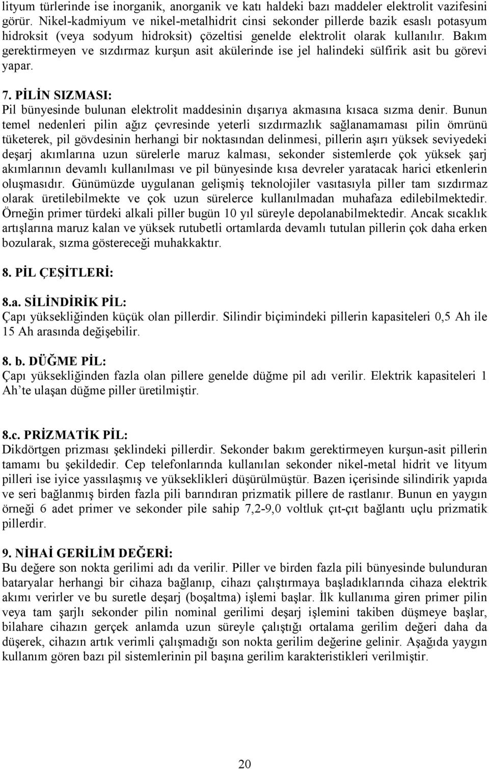 Bakım gerektirmeyen ve sızdırmaz kurşun asit akülerinde ise jel halindeki sülfirik asit bu görevi yapar. 7.