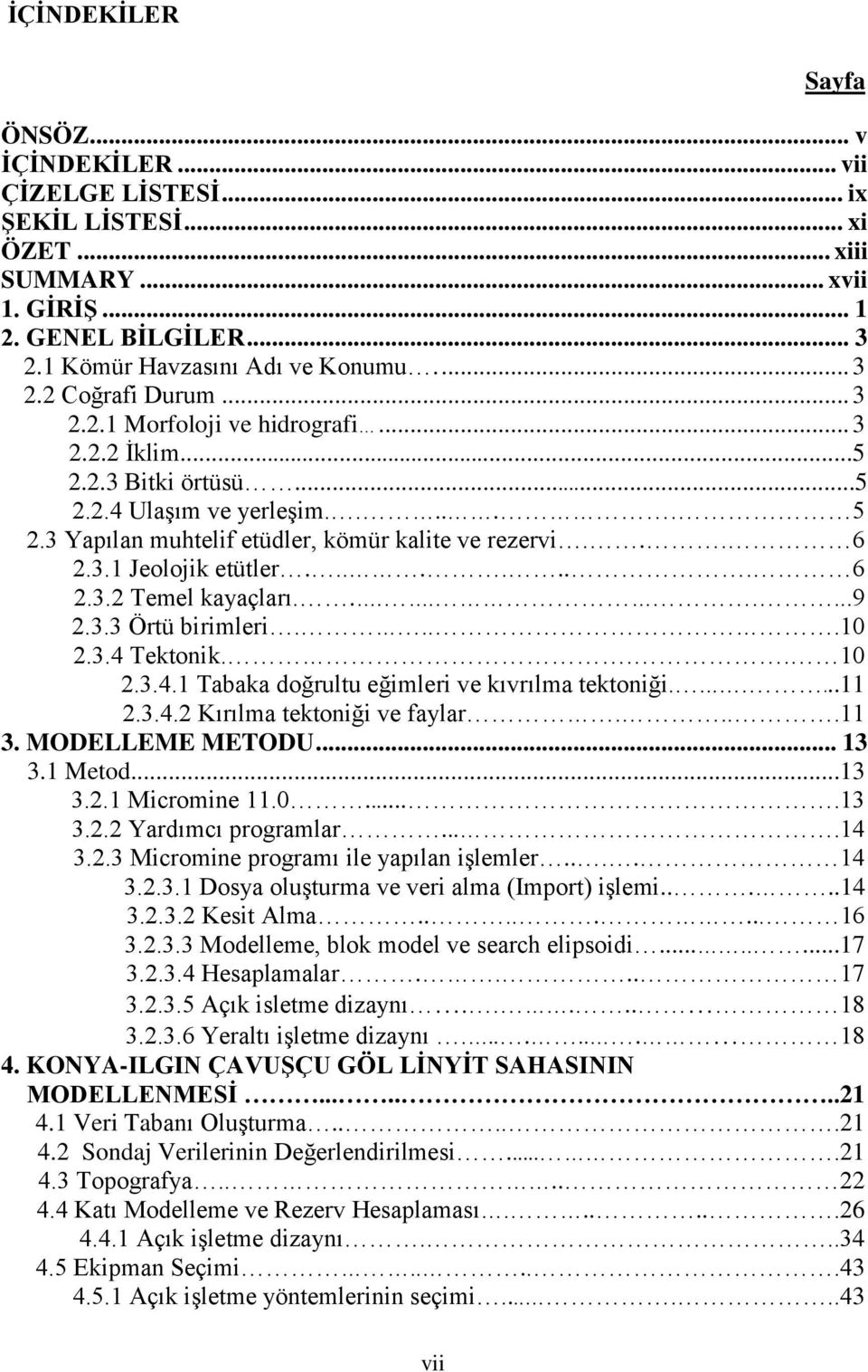 .......9 2.3.3 Örtü birimleri....10 2.3.4 Tektonik... 10 2.3.4.1 Tabaka doğrultu eğimleri ve kıvrılma tektoniği........11 2.3.4.2 Kırılma tektoniği ve faylar....11 3. MODELLEME METODU... 13 3.1 Metod.