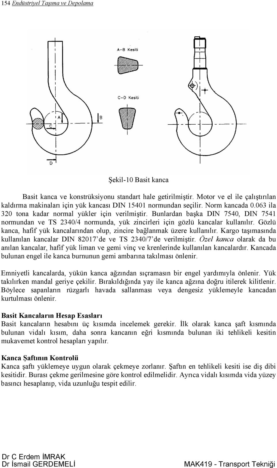 Bunlardan başka DIN 7540, DIN 7541 normundan ve TS 340/4 normunda, yük zincirleri için gözlü kancalar kullanılır. Gözlü kanca, hafif yük kancalarından olup, zincire bağlanmak üzere kullanılır.