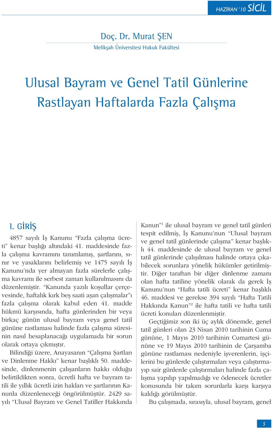 maddesinde fazla çalışma kavramını tanımlamış, şartlarını, sınır ve yasaklarını belirlemiş ve 1475 sayılı İş Kanunu nda yer almayan fazla sürelerle çalışma kavramı ile serbest zaman kullanılmasını da