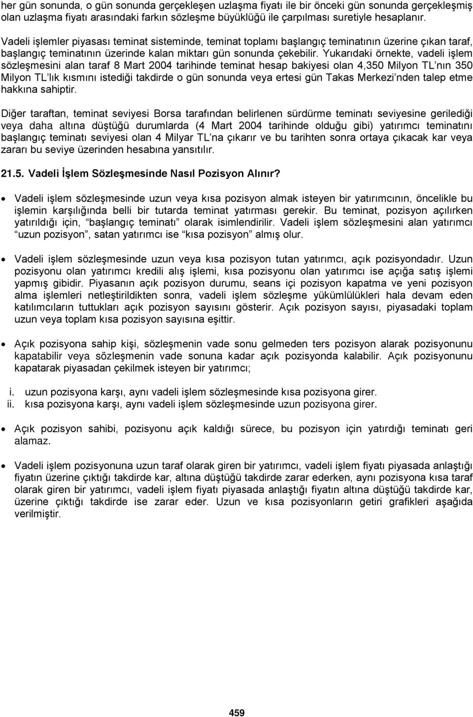 Yukarıdaki örnekte, vadeli işlem sözleşmesini alan taraf 8 Mart 2004 tarihinde teminat hesap bakiyesi olan 4,350 Milyon TL nın 350 Milyon TL lık kısmını istediği takdirde o gün sonunda veya ertesi