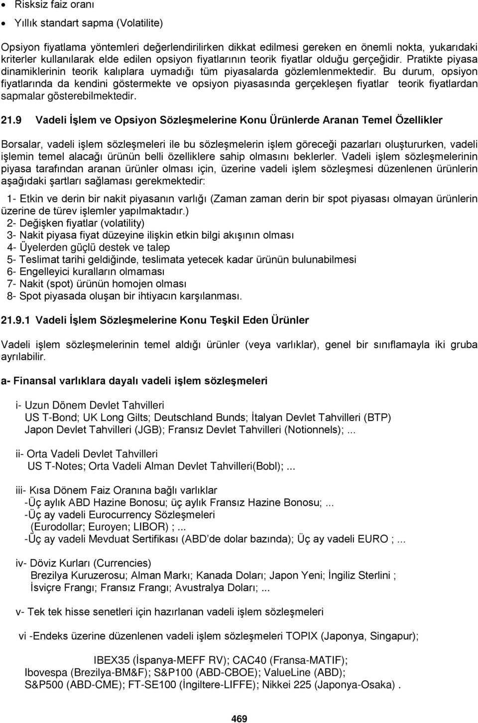 Bu durum, opsiyon fiyatlarında da kendini göstermekte ve opsiyon piyasasında gerçekleşen fiyatlar teorik fiyatlardan sapmalar gösterebilmektedir. 21.