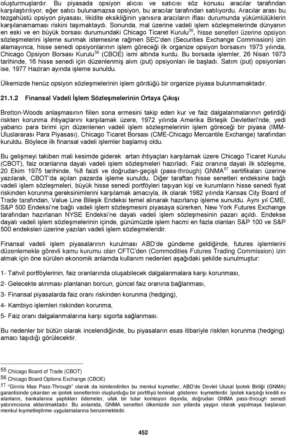 Sonunda, mal üzerine vadeli işlem sözleşmelerinde dünyanın en eski ve en büyük borsası durumundaki Chicago Ticaret Kurulu 55, hisse senetleri üzerine opsiyon sözleşmelerini işleme sunmak istemesine