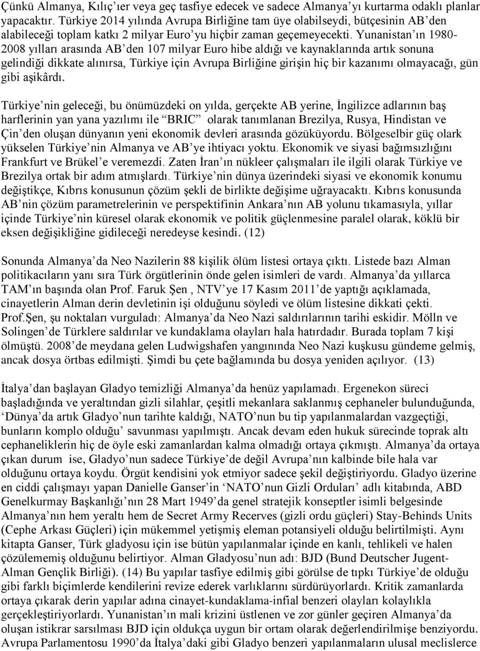 Yunanistan ın 1980-2008 yılları arasında AB den 107 milyar Euro hibe aldığı ve kaynaklarında artık sonuna gelindiği dikkate alınırsa, Türkiye için Avrupa Birliğine girişin hiç bir kazanımı