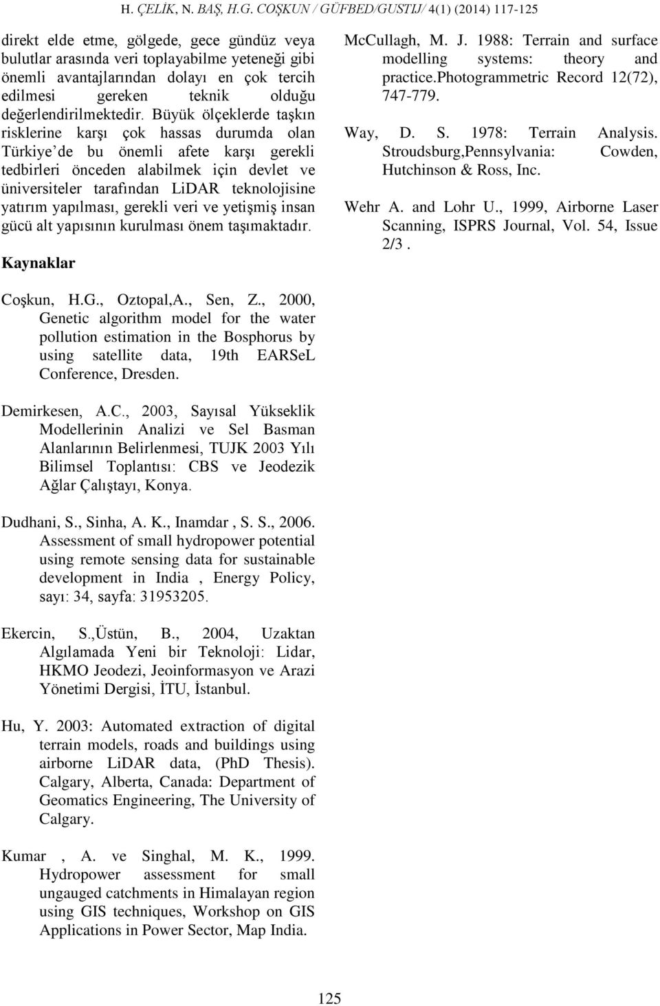 yatırım yapılması, gerekli veri ve yetişmiş insan gücü alt yapısının kurulması önem taşımaktadır. Kaynaklar McCullagh, M. J. 1988: Terrain and surface modelling systems: theory and practice.