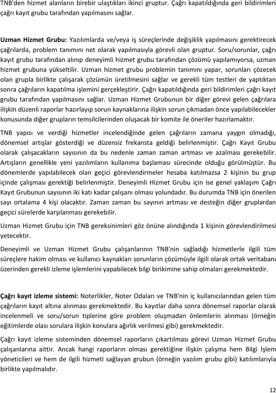 Soru/sorunlar, çağrı kayıt grubu tarafından alınıp deneyimli hizmet grubu tarafından çözümü yapılamıyorsa, uzman hizmet grubuna yükseltilir.