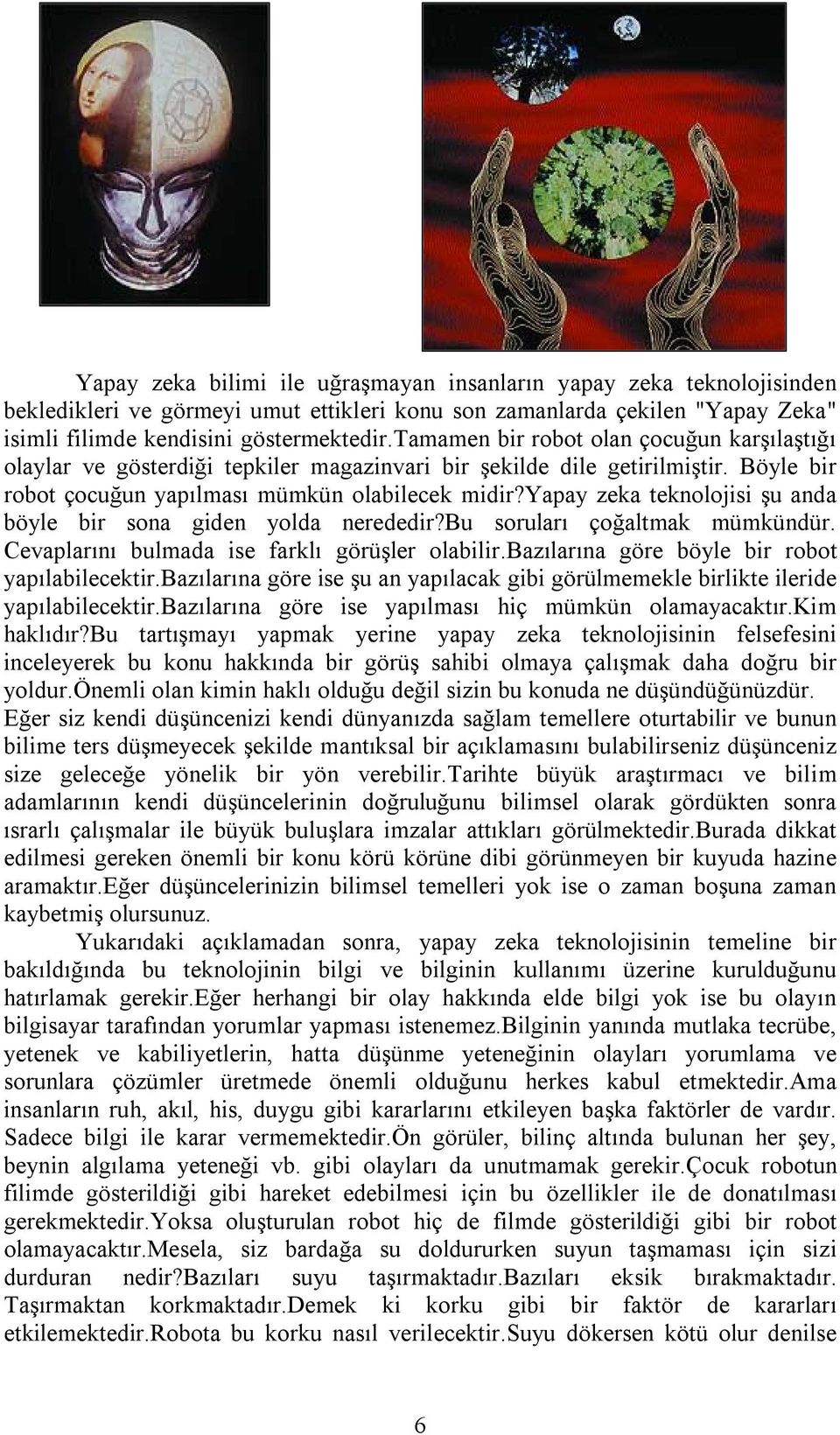 yapay zeka teknolojisi şu anda böyle bir sona giden yolda nerededir?bu soruları çoğaltmak mümkündür. Cevaplarını bulmada ise farklı görüşler olabilir.bazılarına göre böyle bir robot yapılabilecektir.