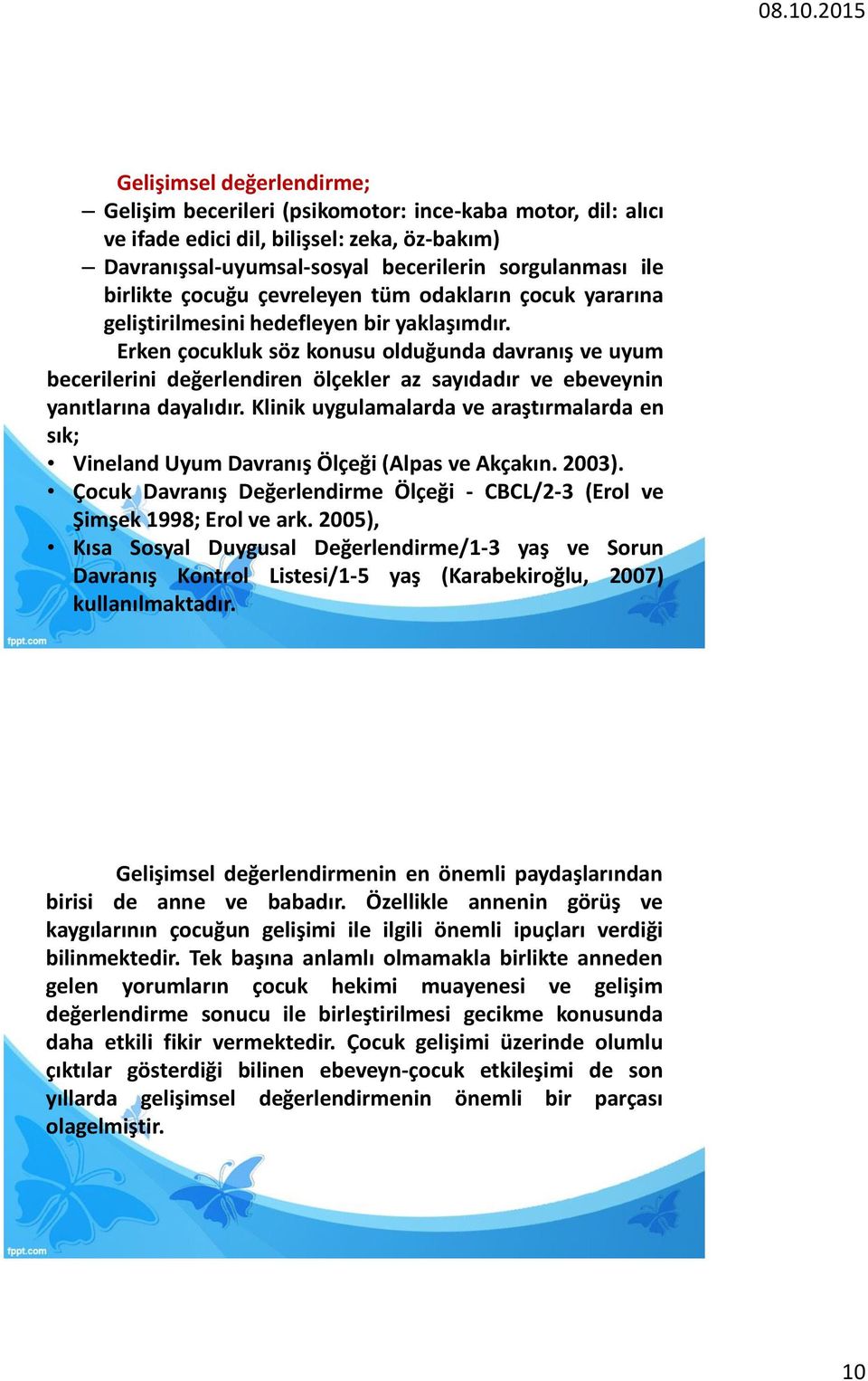 Erken çocukluk söz konusu olduğunda davranış ve uyum becerilerini değerlendiren ölçekler az sayıdadır ve ebeveynin yanıtlarına dayalıdır.