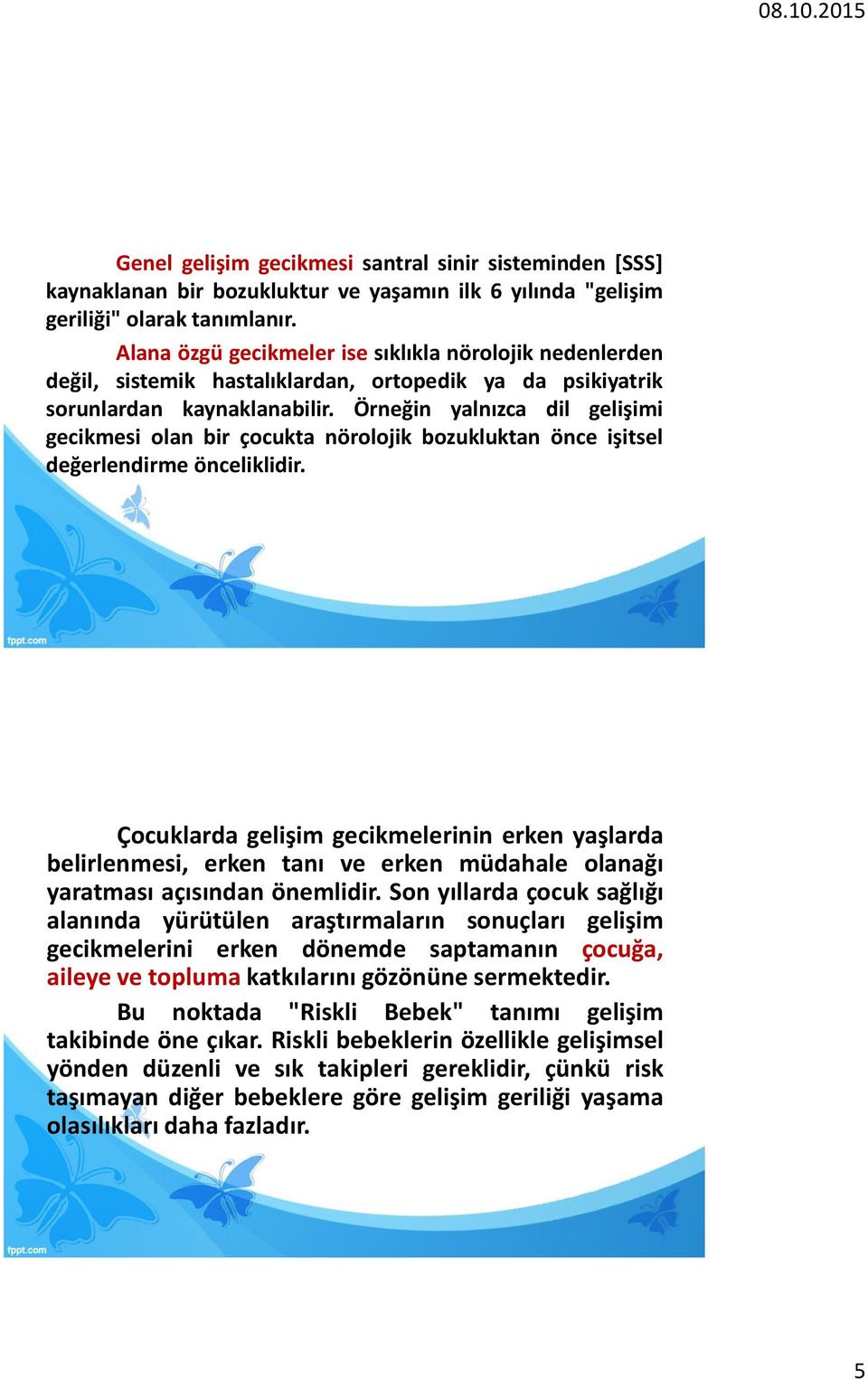 Örneğin yalnızca dil gelişimi gecikmesi olan bir çocukta nörolojik bozukluktan önce işitsel değerlendirme önceliklidir.