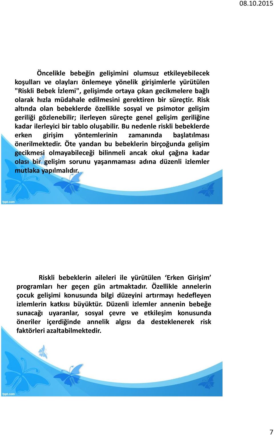 Risk altında olan bebeklerde özellikle sosyal ve psimotor gelişim geriliği gözlenebilir; ilerleyen süreçte genel gelişim geriliğine kadar ilerleyici bir tablo oluşabilir.