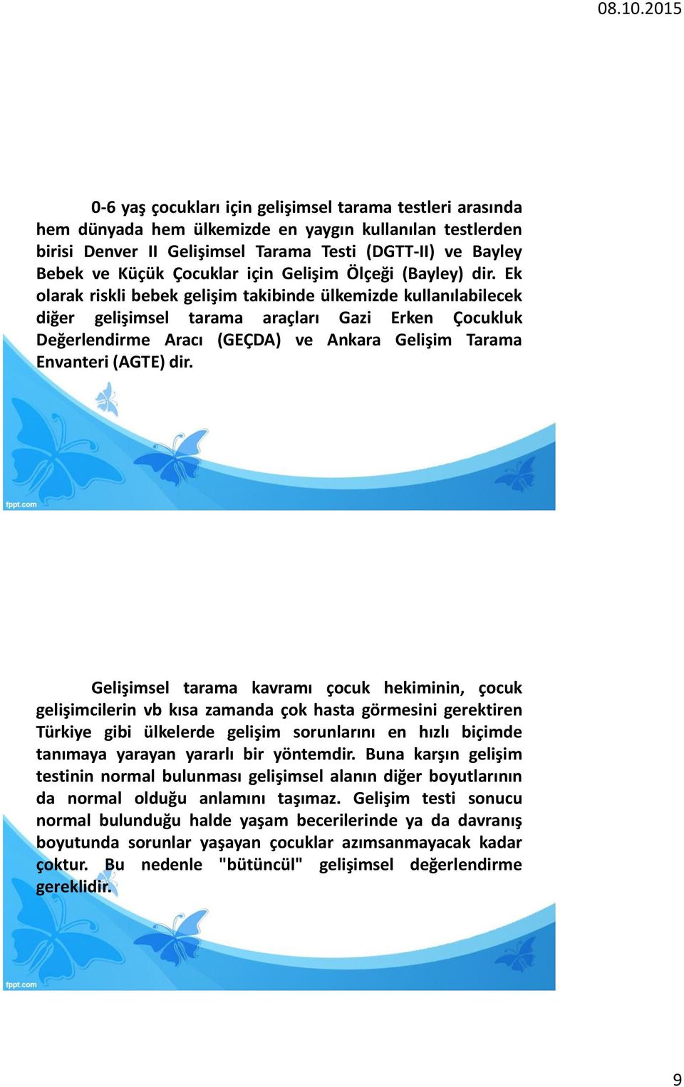 Ek olarak riskli bebek gelişim takibinde ülkemizde kullanılabilecek diğer gelişimsel tarama araçları Gazi Erken Çocukluk Değerlendirme Aracı (GEÇDA) ve Ankara Gelişim Tarama Envanteri (AGTE) dir.