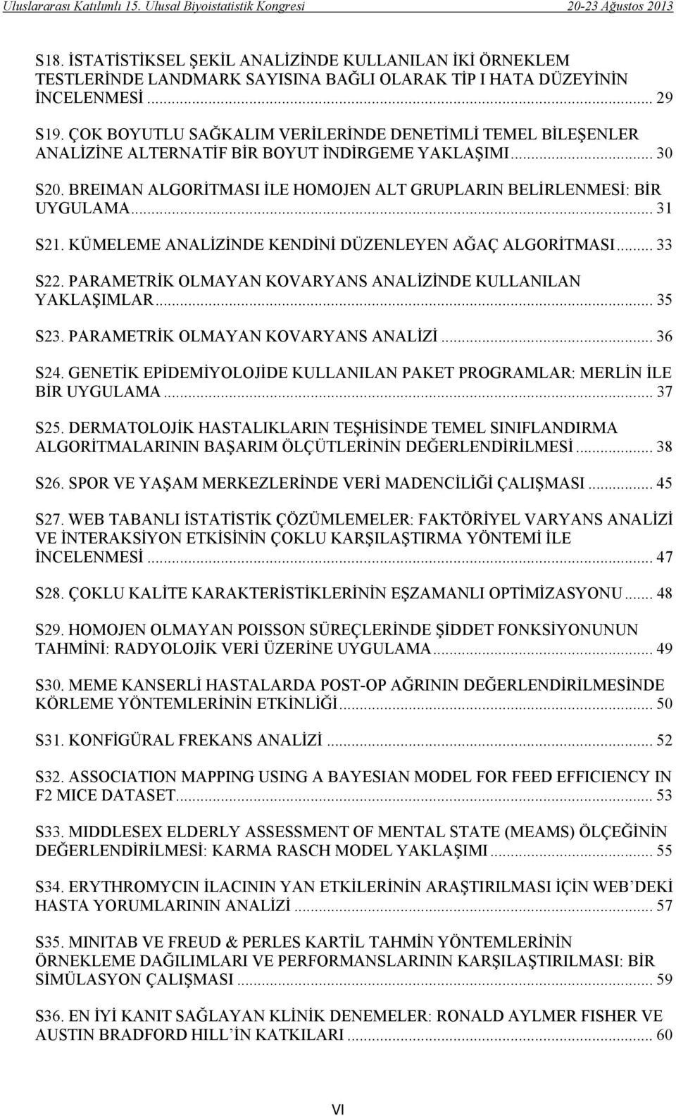 .. 31 S21. KÜMELEME ANALİZİNDE KENDİNİ DÜZENLEYEN AĞAÇ ALGORİTMASI... 33 S22. PARAMETRİK OLMAYAN KOVARYANS ANALİZİNDE KULLANILAN YAKLAŞIMLAR... 35 S23. PARAMETRİK OLMAYAN KOVARYANS ANALİZİ... 36 S24.