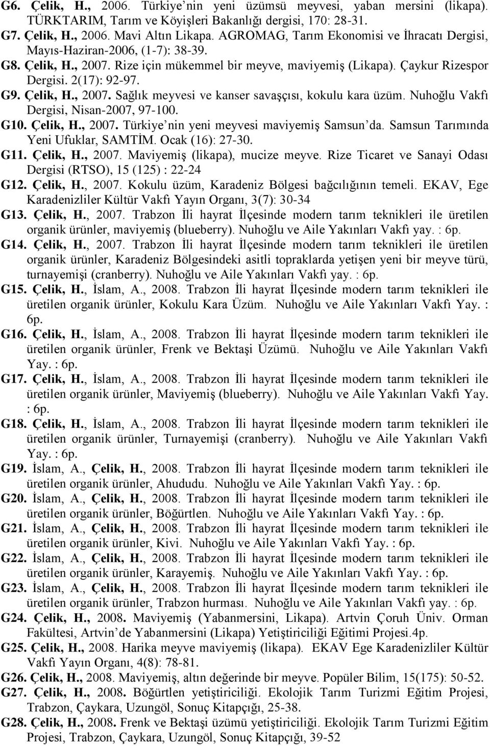 Çelik, H., 2007. Sağlık meyvesi ve kanser savaşçısı, kokulu kara üzüm. Nuhoğlu Vakfı Dergisi, Nisan-2007, 97-100. G10. Çelik, H., 2007. Türkiye nin yeni meyvesi maviyemiş Samsun da.