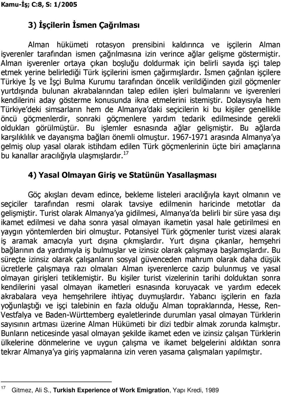 Đsmen çağrılan işçilere Türkiye Đş ve Đşçi Bulma Kurumu tarafından öncelik verildiğinden gizil göçmenler yurtdışında bulunan akrabalarından talep edilen işleri bulmalarını ve işverenleri kendilerini