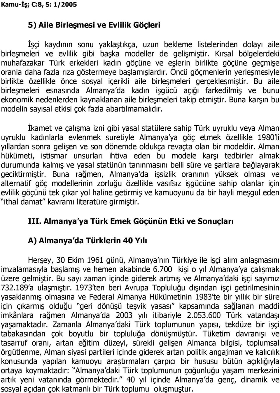 Öncü göçmenlerin yerleşmesiyle birlikte özellikle önce sosyal içerikli aile birleşmeleri gerçekleşmiştir.