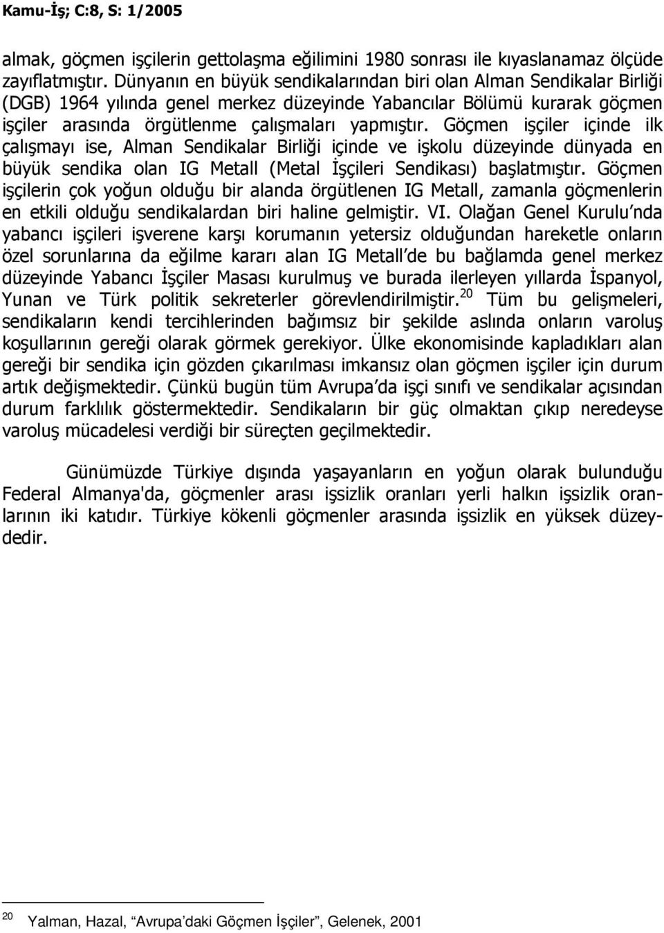 Göçmen işçiler içinde ilk çalışmayı ise, Alman Sendikalar Birliği içinde ve işkolu düzeyinde dünyada en büyük sendika olan IG Metall (Metal Đşçileri Sendikası) başlatmıştır.