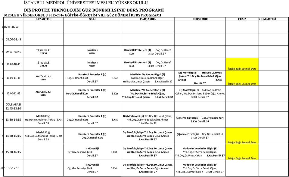 Dr.Hanefi Kurt Derslik 37 Diş Morfolojisi (p) Yrd.Doç.Dr.Umut Çakan, Yrd.Doç.Dr.Serra Bebek Oğuz Ahmet Derslik 37 Çiğneme Fizyolojisi Doç.Dr.Hanefi Kurt Derslik 37 Hareketli Protezler 1 (p) Doç.Dr.Hanefi Kurt Diş Morfolojisi (p) Yrd.